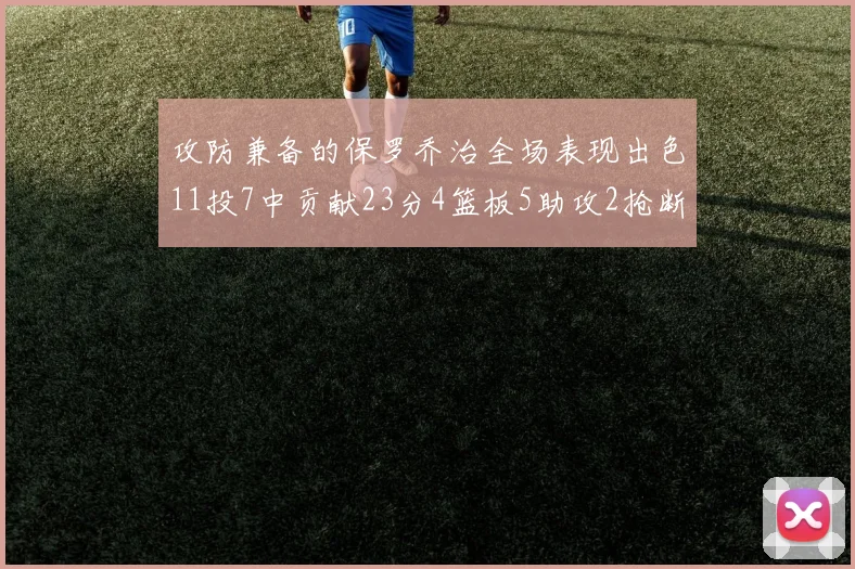 攻防兼备的保罗乔治全场表现出色11投7中贡献23分4篮板5助攻2抢断1盖帽正负值高达25