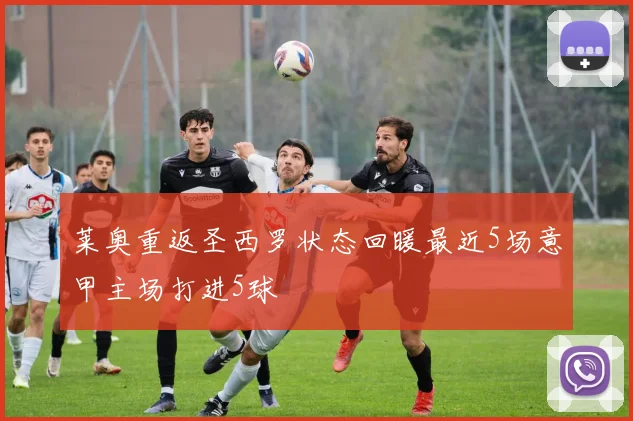 莱奥重返圣西罗状态回暖最近5场意甲主场打进5球