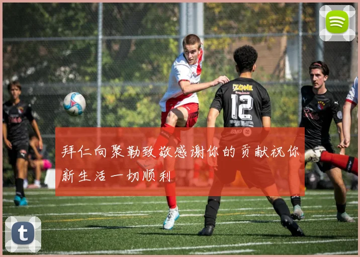 拜仁向聚勒致敬感谢你的贡献祝你新生活一切顺利