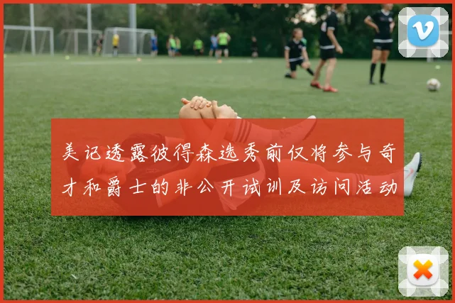 美记透露彼得森选秀前仅将参与奇才和爵士的非公开试训及访问活动