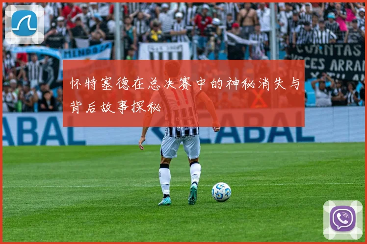 怀特塞德在总决赛中的神秘消失与背后故事探秘