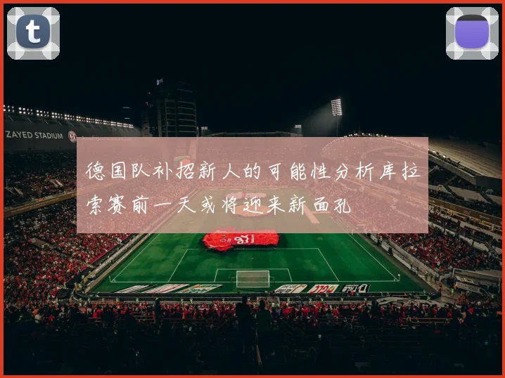 德国队补招新人的可能性分析库拉索赛前一天或将迎来新面孔