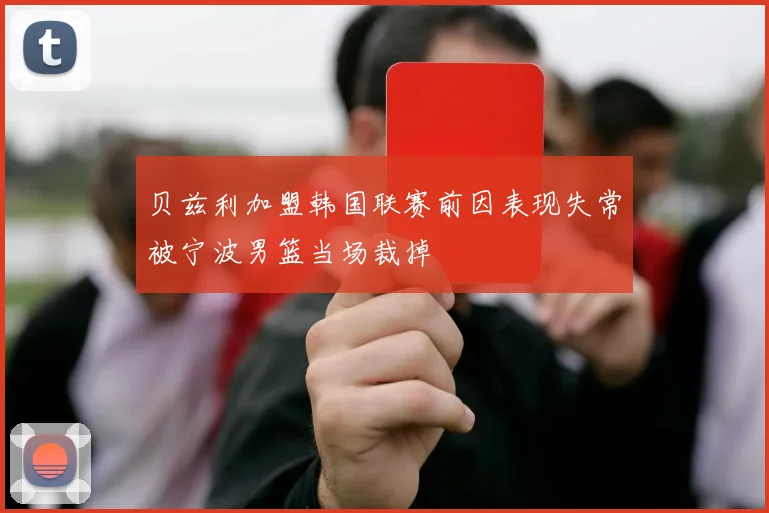 贝兹利加盟韩国联赛前因表现失常被宁波男篮当场裁掉