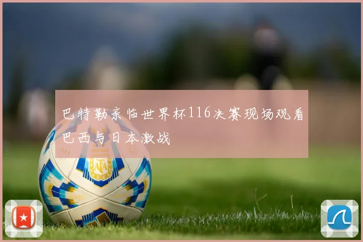 巴特勒亲临世界杯116决赛现场观看巴西与日本激战