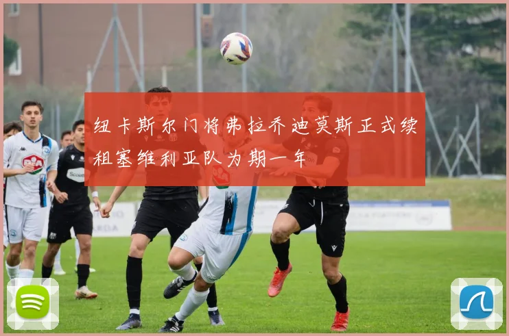 纽卡斯尔门将弗拉乔迪莫斯正式续租塞维利亚队为期一年