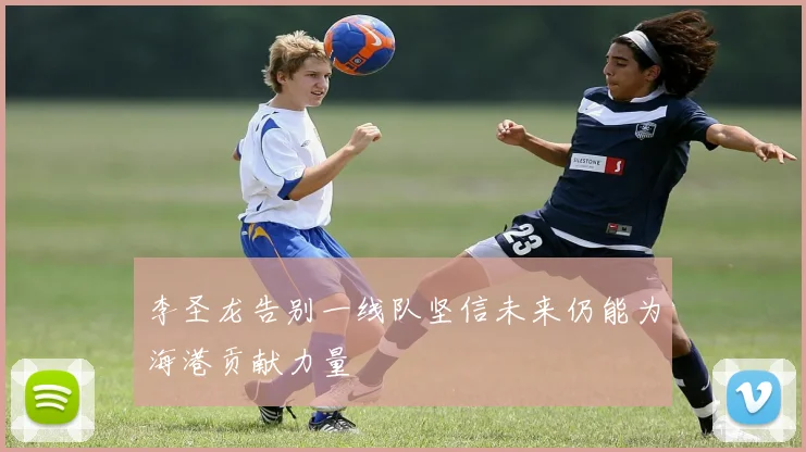 李圣龙告别一线队坚信未来仍能为海港贡献力量