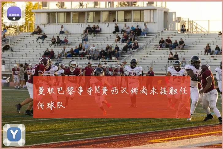 曼联巴黎争夺M费西汉姆尚未接触任何球队