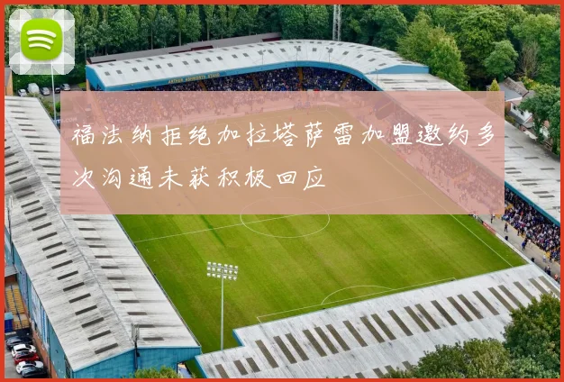 福法纳拒绝加拉塔萨雷加盟邀约多次沟通未获积极回应