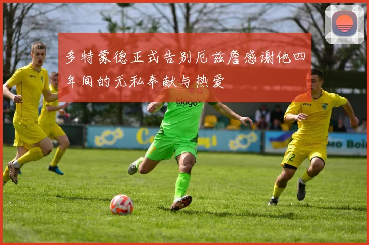 多特蒙德正式告别厄兹詹感谢他四年间的无私奉献与热爱