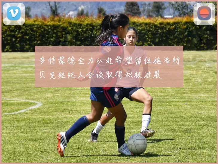 多特蒙德全力以赴希望留住施洛特贝克经纪人会谈取得积极进展