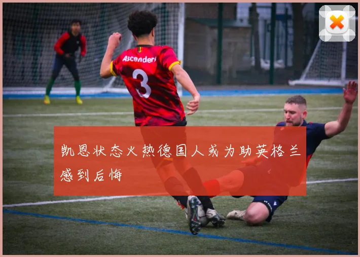 凯恩状态火热德国人或为助英格兰感到后悔